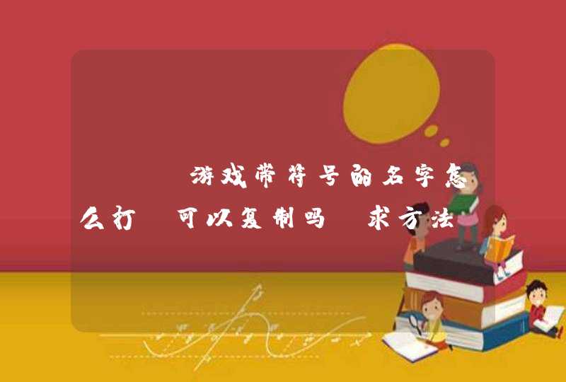 dnf游戏带符号的名字怎么打?可以复制吗?求方法~!!!!!名字看下图: dnf游戏带符号的名字怎么打?可以复制吗?求方法~!!!!!名字看下图: