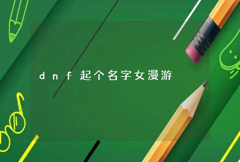 dnf起个名字女漫游 dnf起个名字女漫游