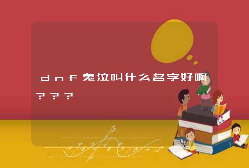 dnf鬼泣叫什么名字好啊??? dnf鬼泣叫什么名字好啊???