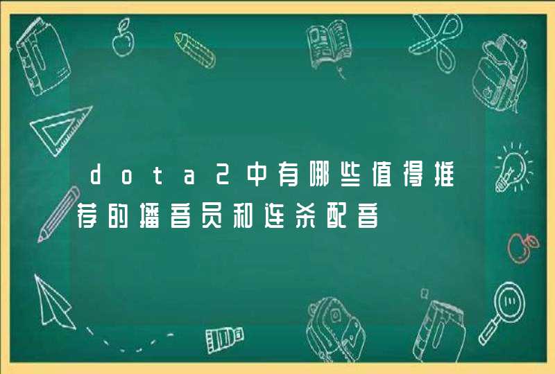 dota2中有哪些值得推荐的播音员和连杀配音 dota2中有哪些值得推荐的播音员和连杀配音