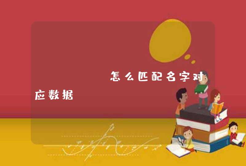 excel怎么匹配名字对应数据 excel怎么匹配名字对应数据