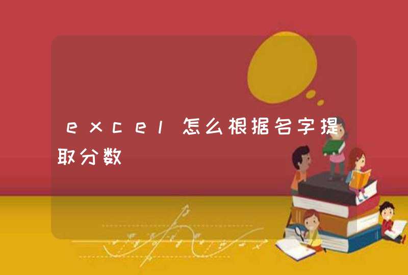 excel怎么根据名字提取分数 excel怎么根据名字提取分数