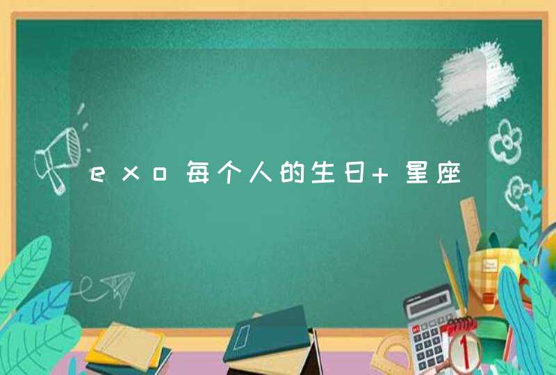 exo每个人的生日 星座 exo每个人的生日 星座