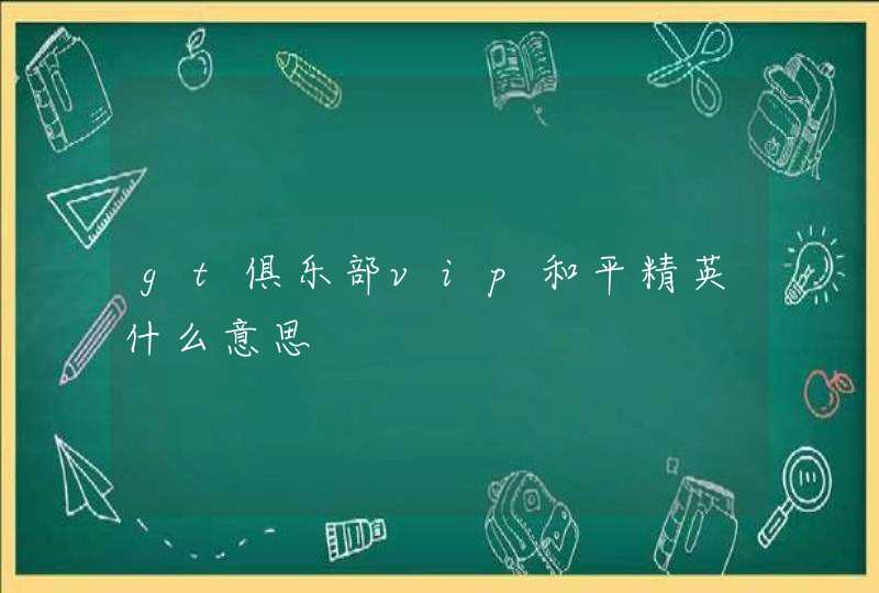 gt俱乐部vip和平精英什么意思 gt俱乐部vip和平精英什么意思