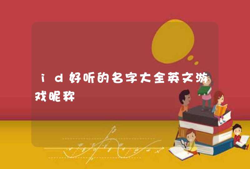 id好听的名字大全英文游戏昵称 id好听的名字大全英文游戏昵称