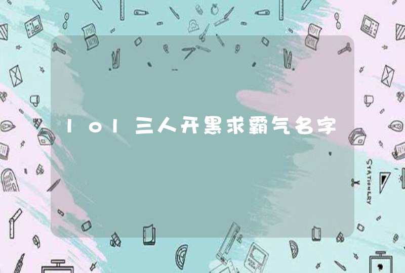 lol三人开黑求霸气名字 lol三人开黑求霸气名字