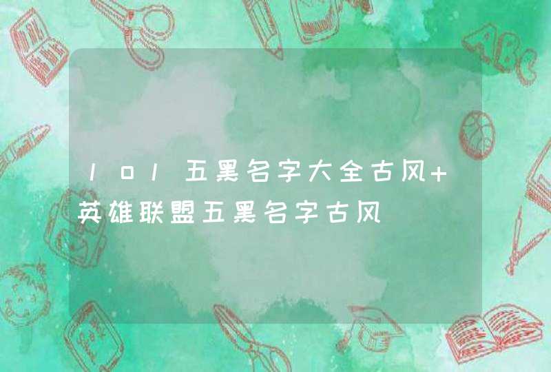 lol五黑名字大全古风 英雄联盟五黑名字古风 lol五黑名字大全古风 英雄联盟五黑名字古风