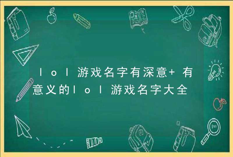 lol游戏名字有深意 有意义的lol游戏名字大全 lol游戏名字有深意 有意义的lol游戏名字大全
