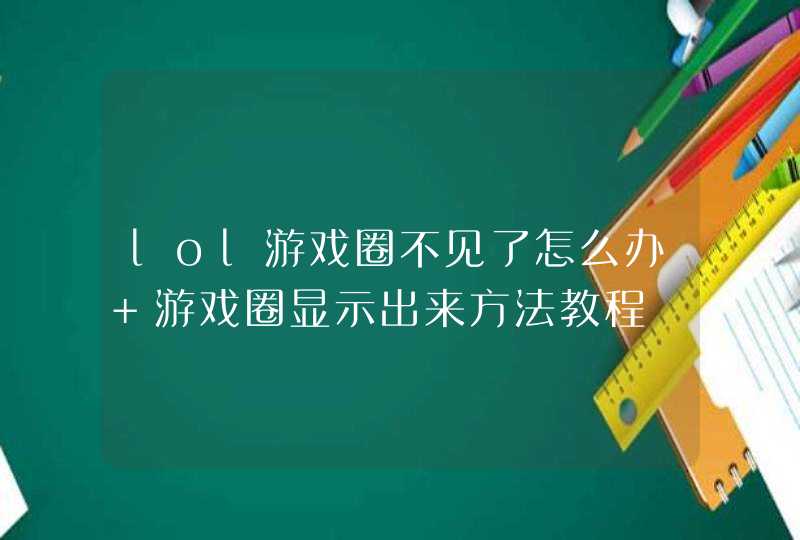 lol游戏圈不见了怎么办 游戏圈显示出来方法教程 lol游戏圈不见了怎么办 游戏圈显示出来方法教程