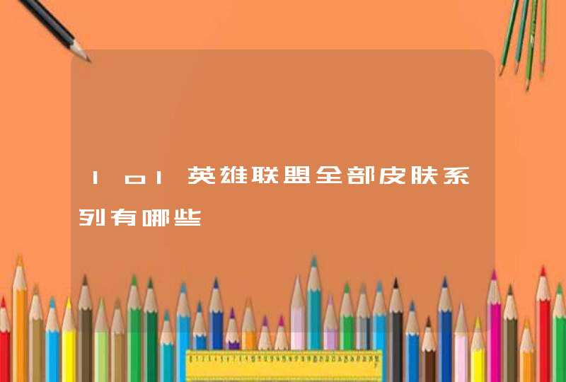 lol英雄联盟全部皮肤系列有哪些 lol英雄联盟全部皮肤系列有哪些