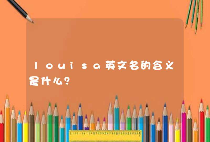 louisa英文名的含义是什么? louisa英文名的含义是什么?