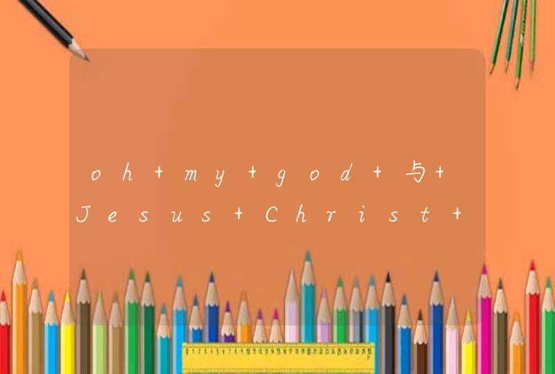 oh my god 与 Jesus Christ 区别 oh my god 与 Jesus Christ 区别