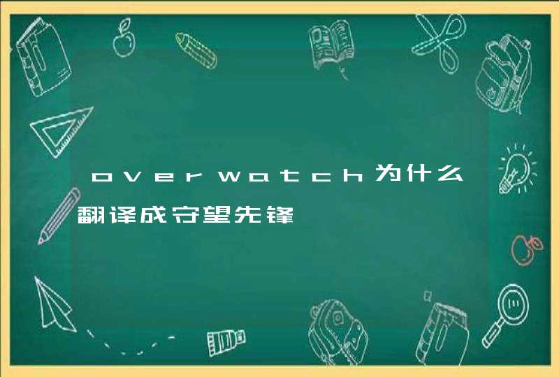 overwatch为什么翻译成守望先锋 overwatch为什么翻译成守望先锋
