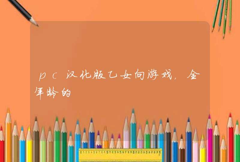 pc汉化版乙女向游戏,全年龄的 pc汉化版乙女向游戏,全年龄的