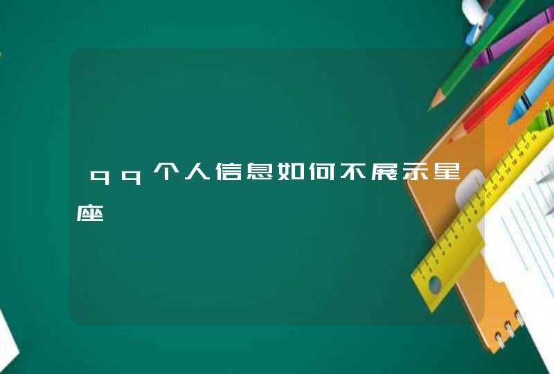 qq个人信息如何不展示星座 qq个人信息如何不展示星座