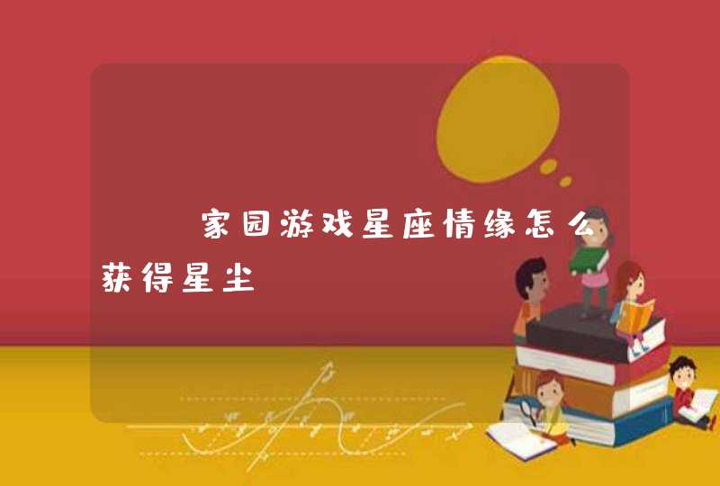 qq家园游戏星座情缘怎么获得星尘 qq家园游戏星座情缘怎么获得星尘