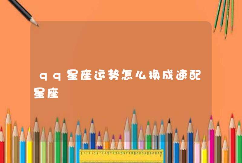 qq星座运势怎么换成速配星座 qq星座运势怎么换成速配星座