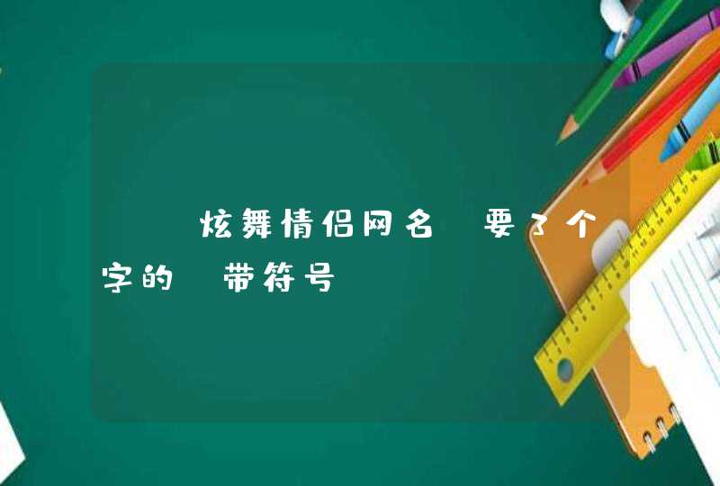 qq炫舞情侣网名 要3个字的 带符号 qq炫舞情侣网名 要3个字的 带符号
