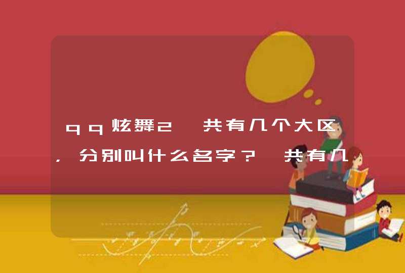 qq炫舞2一共有几个大区,分别叫什么名字?一共有几个服务器,分别叫什么?速度啊,急!!!!!!!!! qq炫舞2一共有几个大区,分别叫什么名字?一共有几个服务器,分别叫什么?速度啊,急!!!!!!!!!