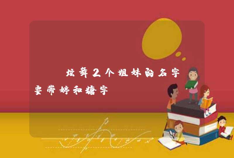 qq炫舞2个姐妹的名字,要带婷和糖字 qq炫舞2个姐妹的名字,要带婷和糖字