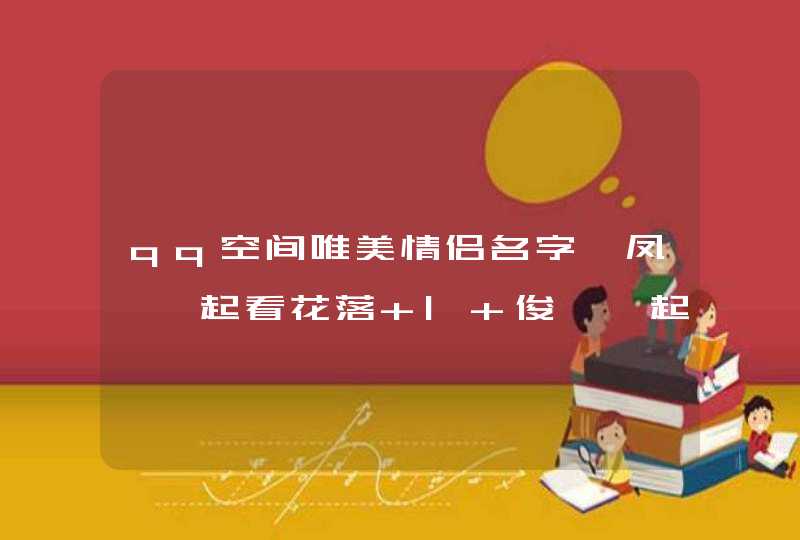 qq空间唯美情侣名字,凤丶一起看花落 | 俊丶一起看花开 qq空间唯美情侣名字,凤丶一起看花落 | 俊丶一起看花开