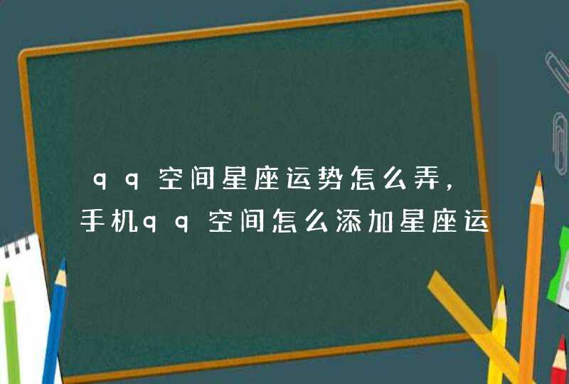 qq空间星座运势怎么弄,手机qq空间怎么添加星座运势星级显示 qq空间星座运势怎么弄,手机qq空间怎么添加星座运势星级显示
