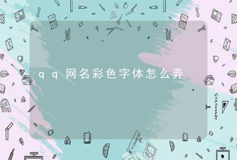qq网名彩色字体怎么弄 qq网名彩色字体怎么弄