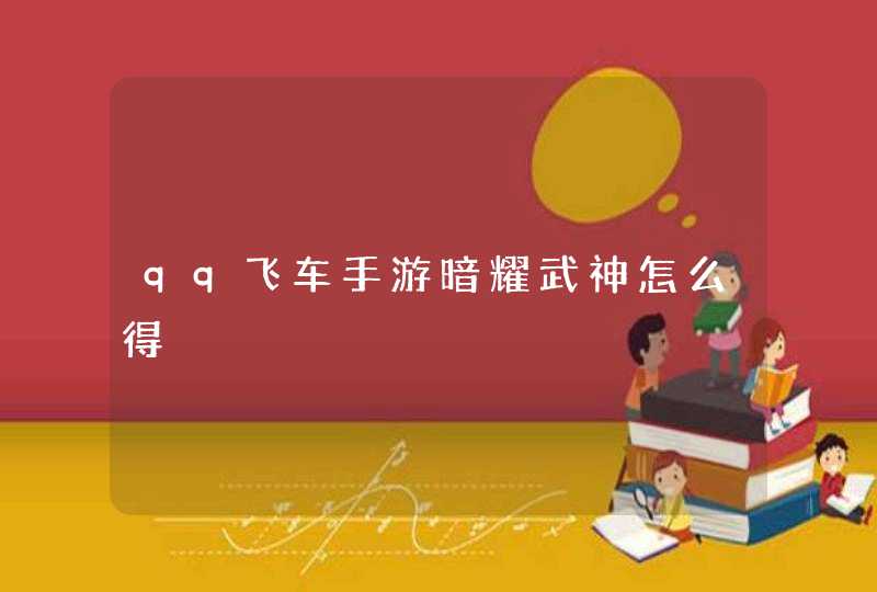 qq飞车手游暗耀武神怎么得 qq飞车手游暗耀武神怎么得