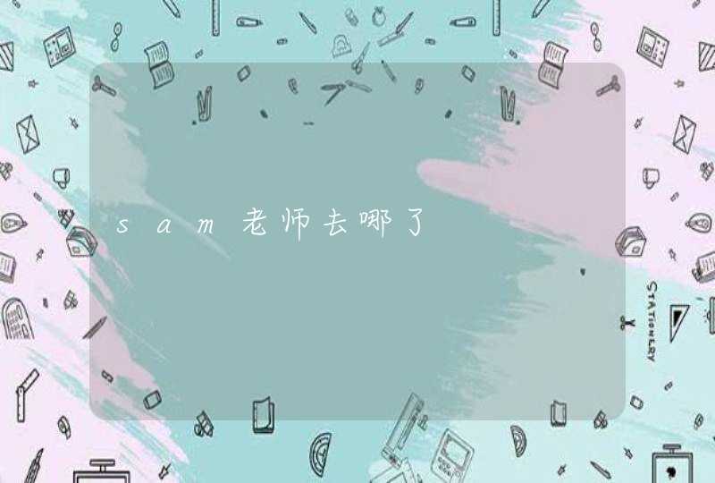 sam老师去哪了 sam老师去哪了