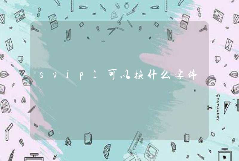 svip1可以换什么字体 svip1可以换什么字体