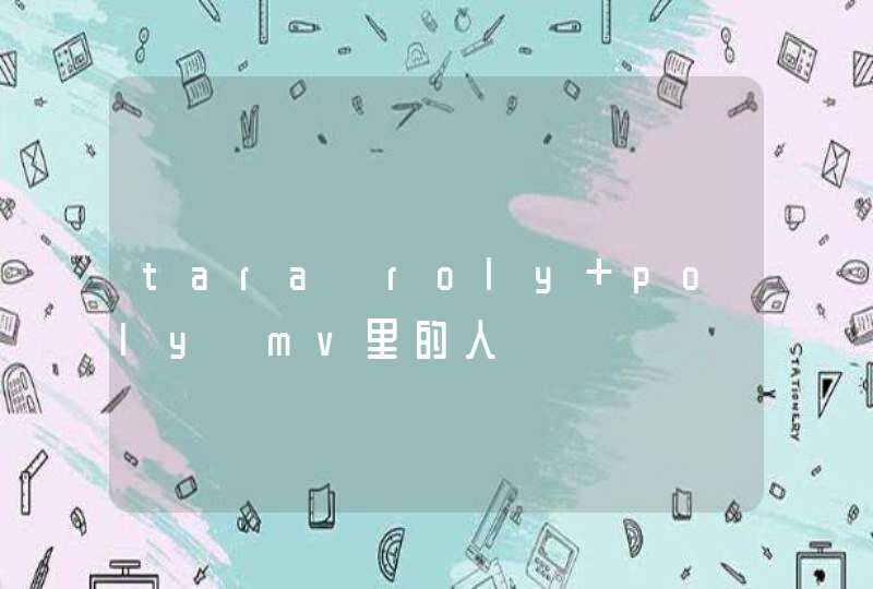tara《roly poly》mv里的人 tara《roly poly》mv里的人