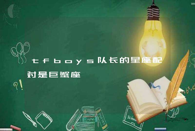 tfboys队长的星座配对是巨蟹座 tfboys队长的星座配对是巨蟹座