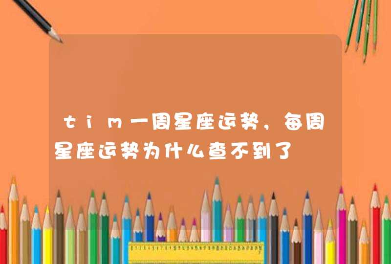 tim一周星座运势,每周星座运势为什么查不到了 tim一周星座运势,每周星座运势为什么查不到了
