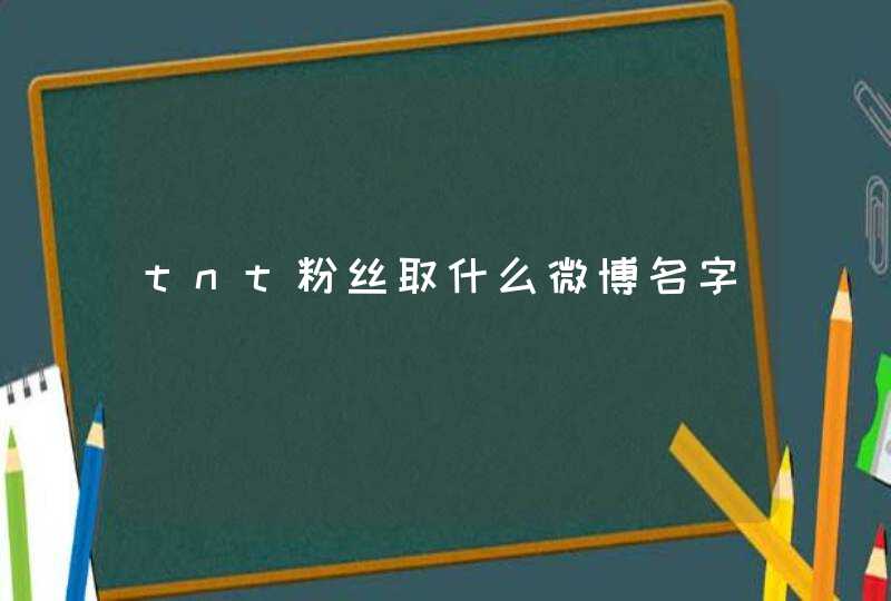 tnt粉丝取什么微博名字 tnt粉丝取什么微博名字