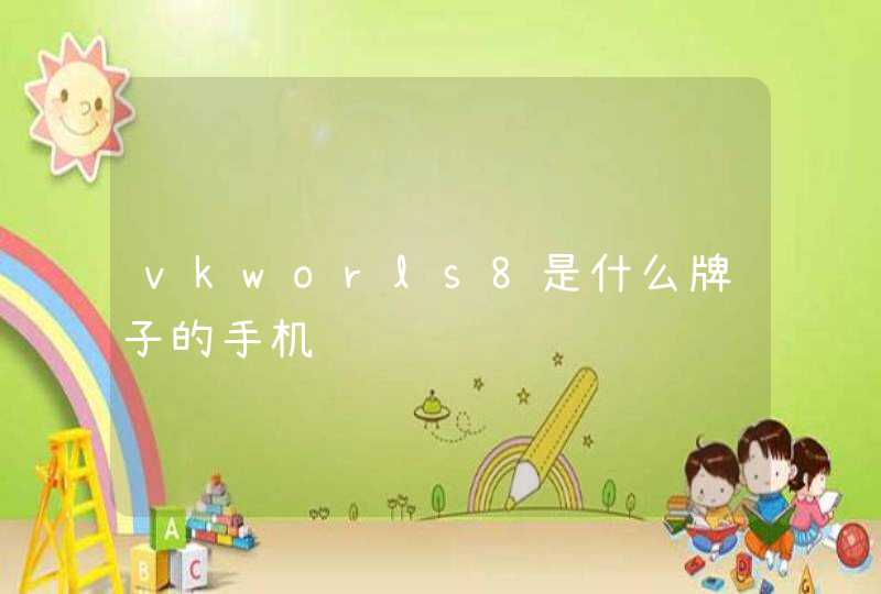 vkworls8是什么牌子的手机 vkworls8是什么牌子的手机