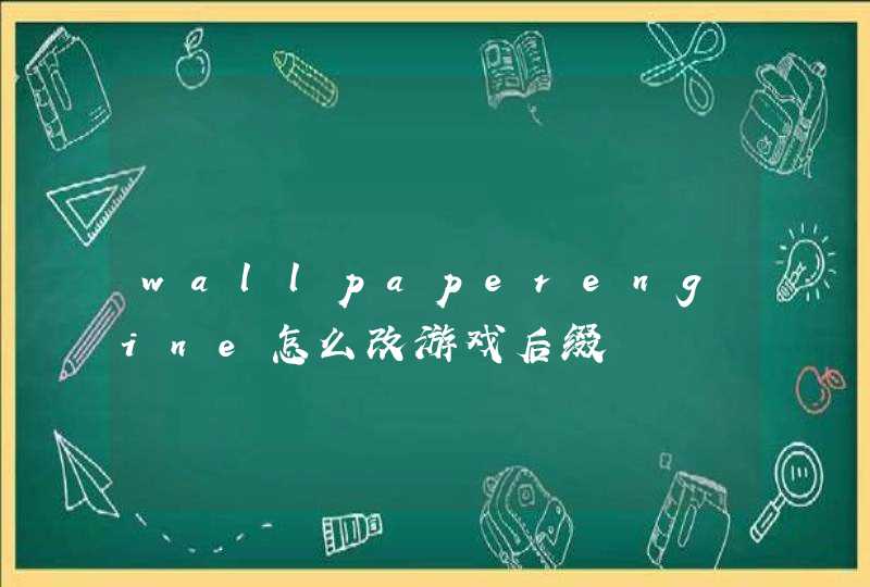 wallpaperengine怎么改游戏后缀 wallpaperengine怎么改游戏后缀