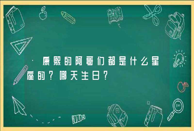 ·康熙的阿哥们都是什么星座的？哪天生日？