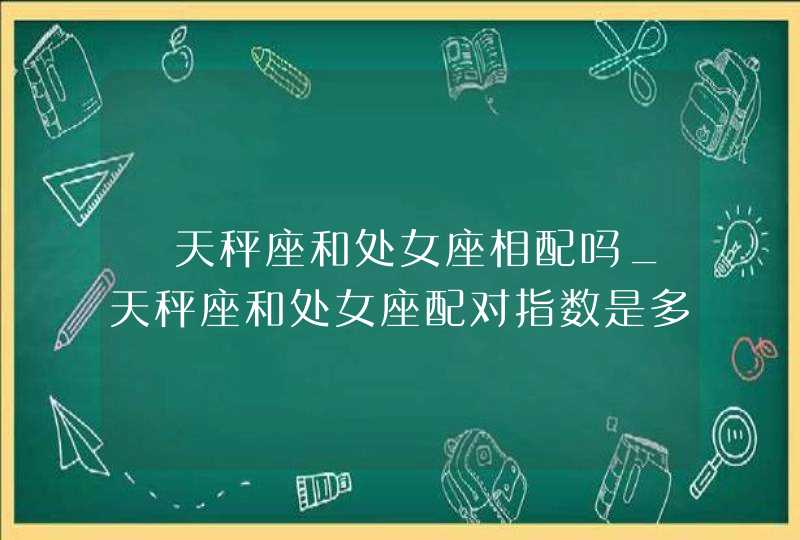 ​天秤座和处女座相配吗_天秤座和处女座配对指数是多少