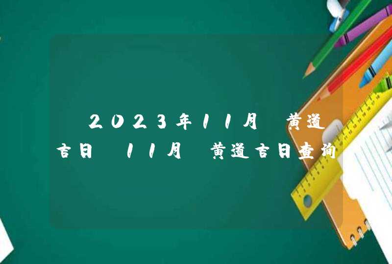 ​2023年11月份黄道吉日_11月份黄道吉日查询