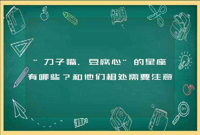 “刀子嘴，豆腐心”的星座有哪些？和他们相处需要注意哪些？