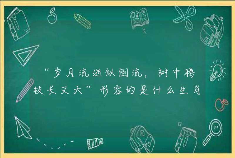 “岁月流逝似倒流，树中腾枝长又大”形容的是什么生肖？