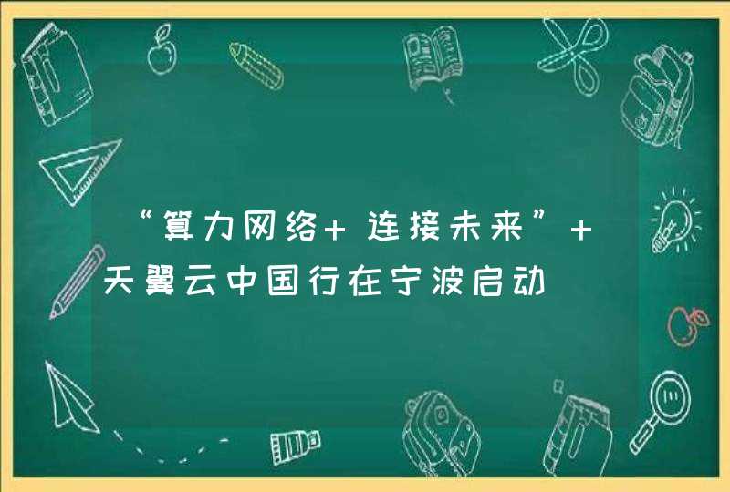 “算力网络 连接未来” 天翼云中国行在宁波启动