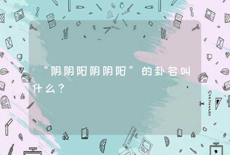 “阴阴阳阴阴阳”的卦名叫什么？