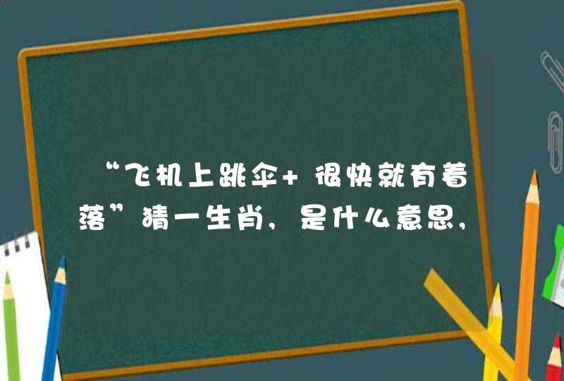 “飞机上跳伞 很快就有着落”猜一生肖,是什么意思,指的生肖,会开什么生肖