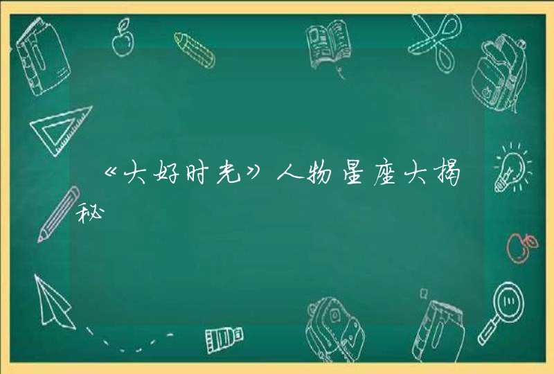 《大好时光》人物星座大揭秘