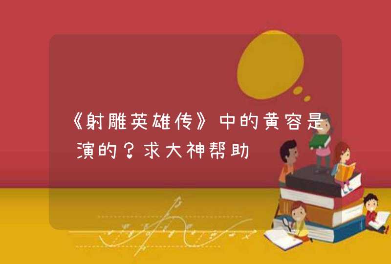 《射雕英雄传》中的黄容是谁演的？求大神帮助