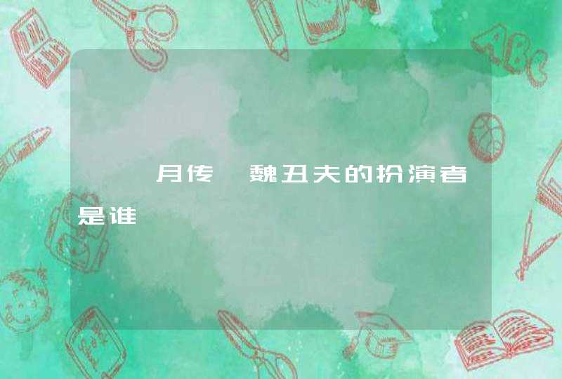 《芈月传》魏丑夫的扮演者是谁