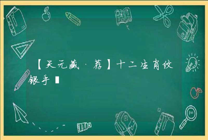 【天元藏·荐】十二生肖纹银手镯