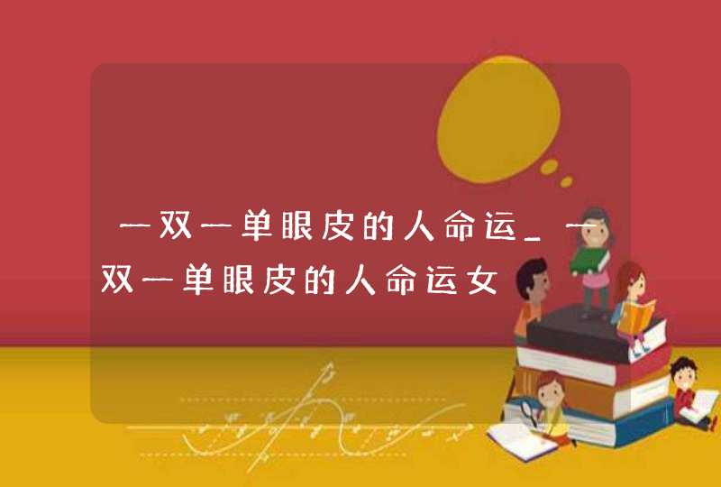 一双一单眼皮的人命运_一双一单眼皮的人命运女