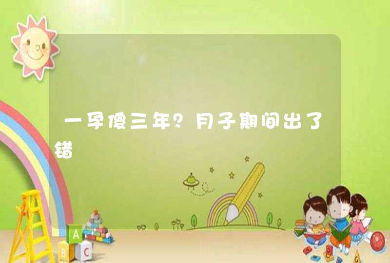 一孕傻三年？月子期间出了错